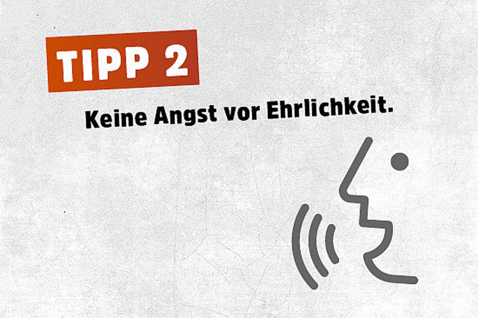 Top Tipp zwei: Keine Angst vor Ehrlichkeit.