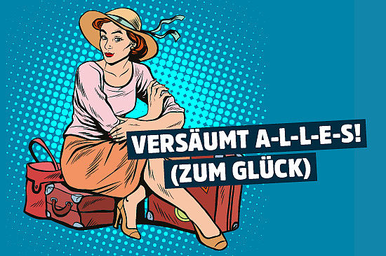 Bild im Comicstil: Frau sitzt auf gepackten Koffern. Text: „Versäumt a-l-l-e-s! (Zum Glück).“ 